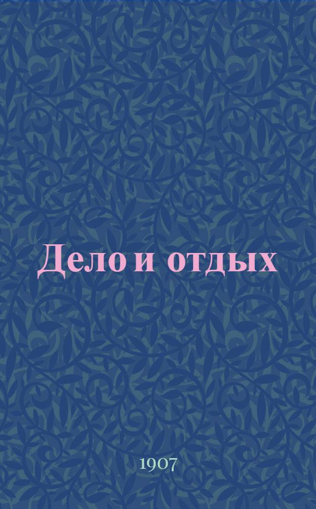 Дело и отдых : Еженед. илл. лит. обществ.-полит. и науч. журнал Прил. к газете "Русский голос" (Русский листок). [Г. 3] 1907, № 7