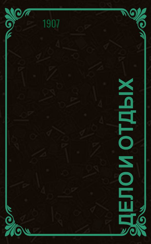 Дело и отдых : Еженед. илл. лит. обществ.-полит. и науч. журнал Прил. к газете "Русский голос" (Русский листок). [Г. 3] 1907, № 8