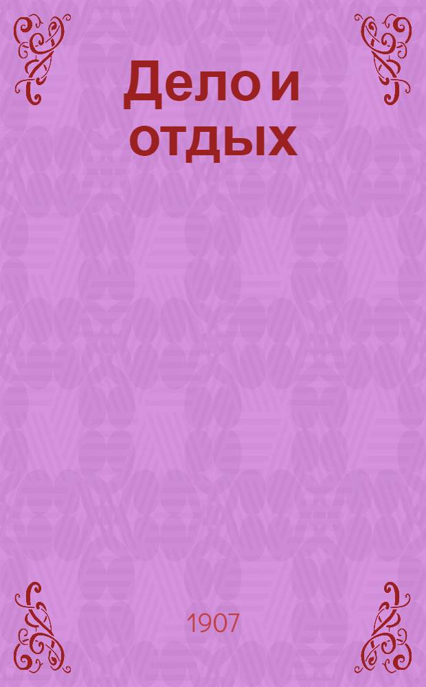 Дело и отдых : Еженед. илл. лит. обществ.-полит. и науч. журнал Прил. к газете "Русский голос" (Русский листок). [Г. 3] 1907, № 9
