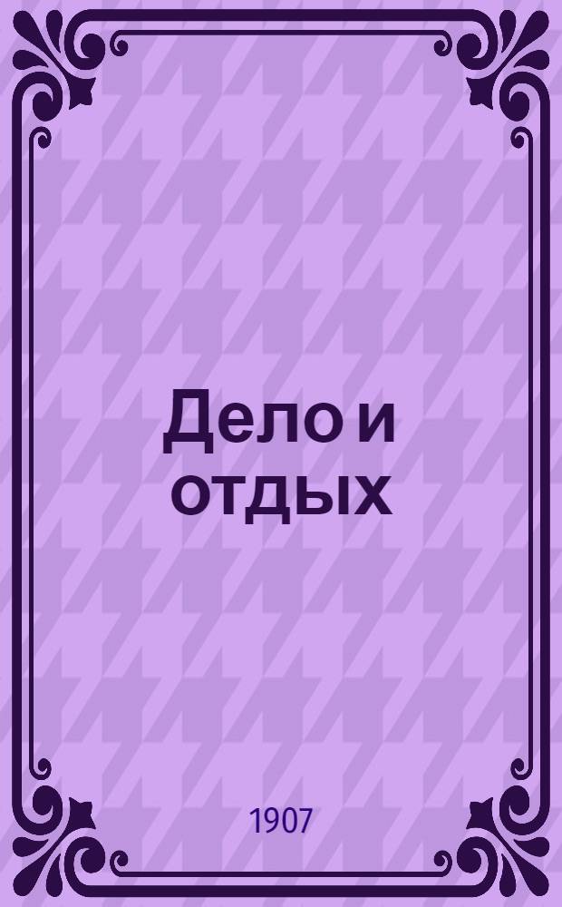 Дело и отдых : Еженед. илл. лит. обществ.-полит. и науч. журнал Прил. к газете "Русский голос" (Русский листок). [Г. 3] 1907, № 15