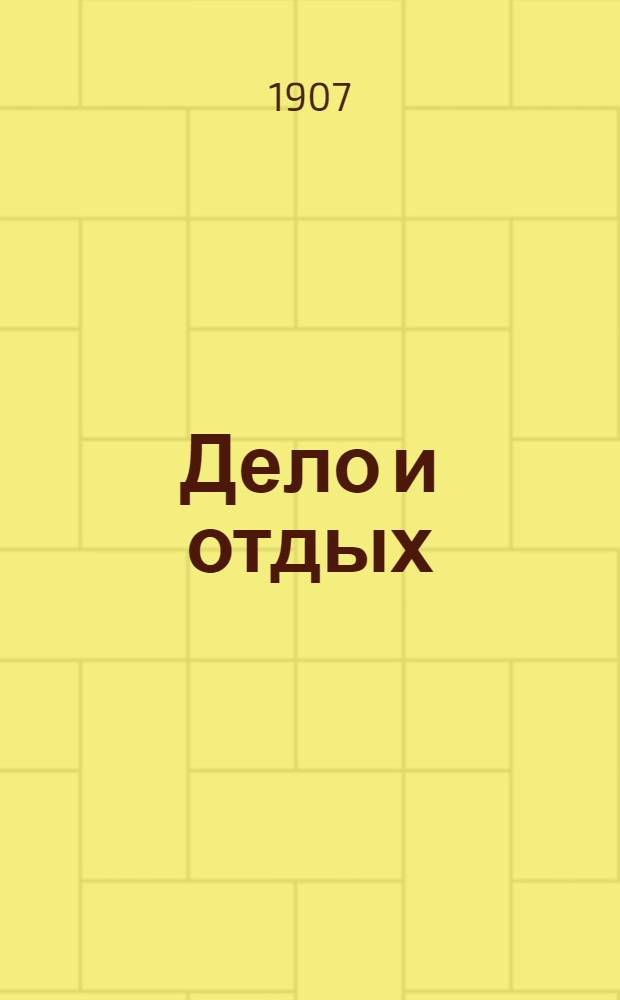 Дело и отдых : Еженед. илл. лит. обществ.-полит. и науч. журнал Прил. к газете "Русский голос" (Русский листок). [Г. 3] 1907, № 22