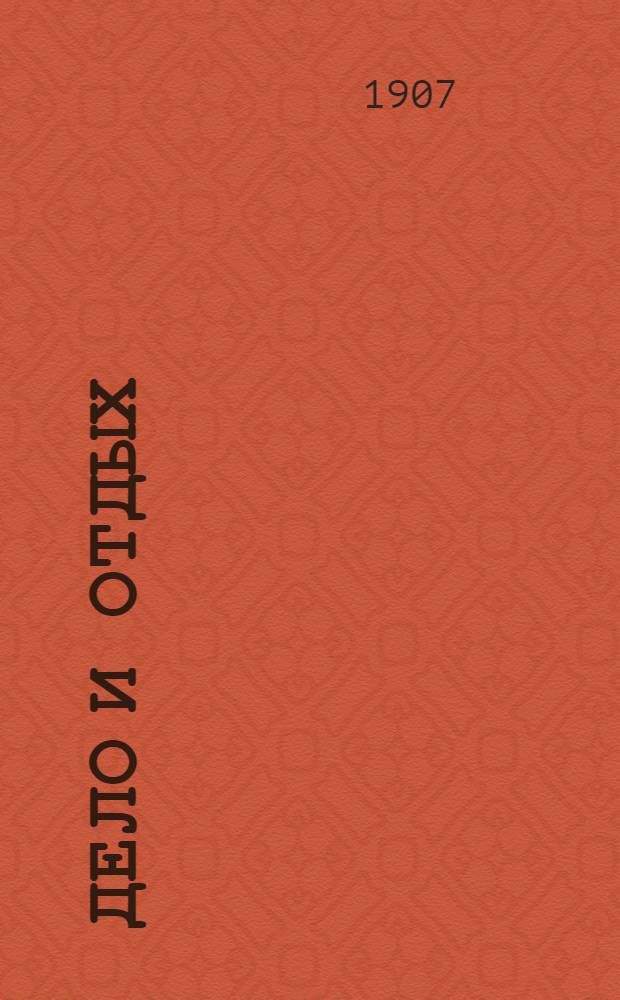 Дело и отдых : Еженед. илл. лит. обществ.-полит. и науч. журнал Прил. к газете "Русский голос" (Русский листок). [Г. 3] 1907, № 23