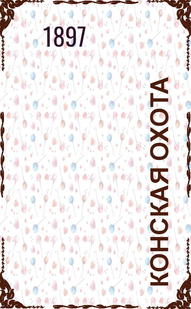 Конская охота : Коннозаводский, скаковой и рысистый илл. журн. Орган Тульского о-ва охотников конских испытаний. Г. 7 1897, № 1