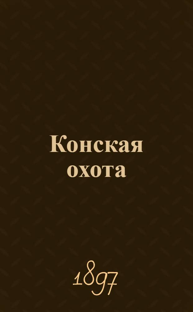 Конская охота : Коннозаводский, скаковой и рысистый илл. журн. Орган Тульского о-ва охотников конских испытаний. Г. 7 1897, № 3