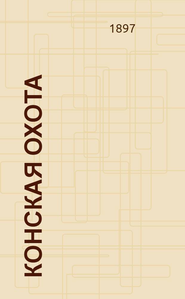 Конская охота : Коннозаводский, скаковой и рысистый илл. журн. Орган Тульского о-ва охотников конских испытаний. Г. 7 1897, № 5
