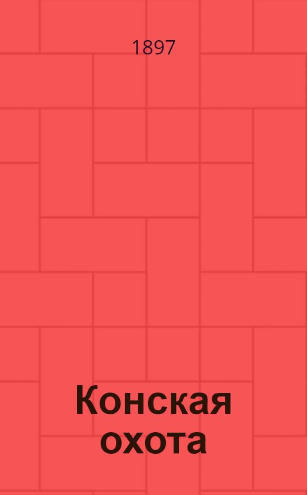 Конская охота : Коннозаводский, скаковой и рысистый илл. журн. Орган Тульского о-ва охотников конских испытаний. Г. 7 1897, № 32