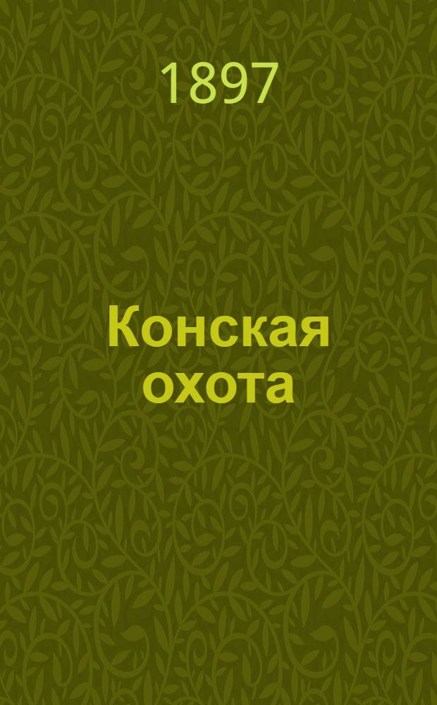 Конская охота : Коннозаводский, скаковой и рысистый илл. журн. Орган Тульского о-ва охотников конских испытаний. Г. 7 1897, № 33