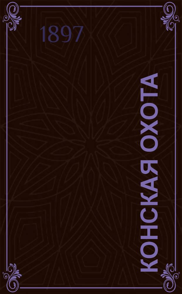 Конская охота : Коннозаводский, скаковой и рысистый илл. журн. Орган Тульского о-ва охотников конских испытаний. Г. 7 1897, № 47