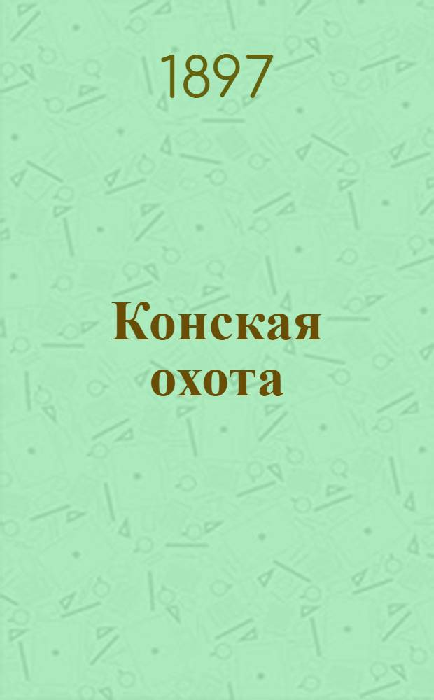 Конская охота : Коннозаводский, скаковой и рысистый илл. журн. Орган Тульского о-ва охотников конских испытаний. Г. 7 1897, № 48