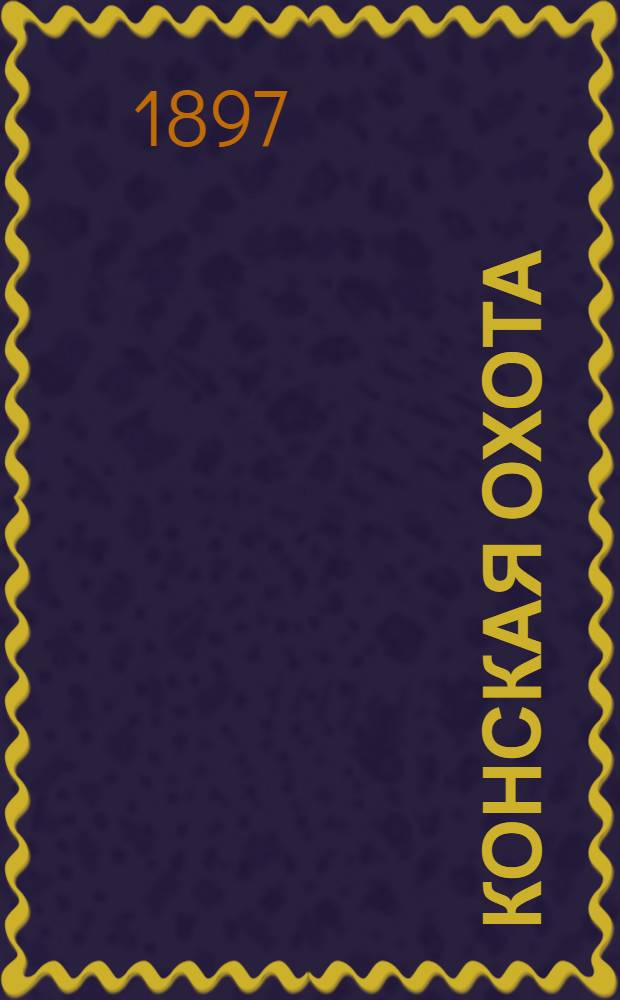 Конская охота : Коннозаводский, скаковой и рысистый илл. журн. Орган Тульского о-ва охотников конских испытаний. Г. 7 1897, № 52