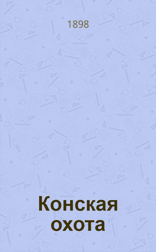 Конская охота : Коннозаводский, скаковой и рысистый илл. журн. Орган Тульского о-ва охотников конских испытаний. Г. 8 1898, № 3