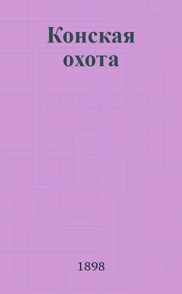 Конская охота : Коннозаводский, скаковой и рысистый илл. журн. Орган Тульского о-ва охотников конских испытаний. Г. 8 1898, № 21
