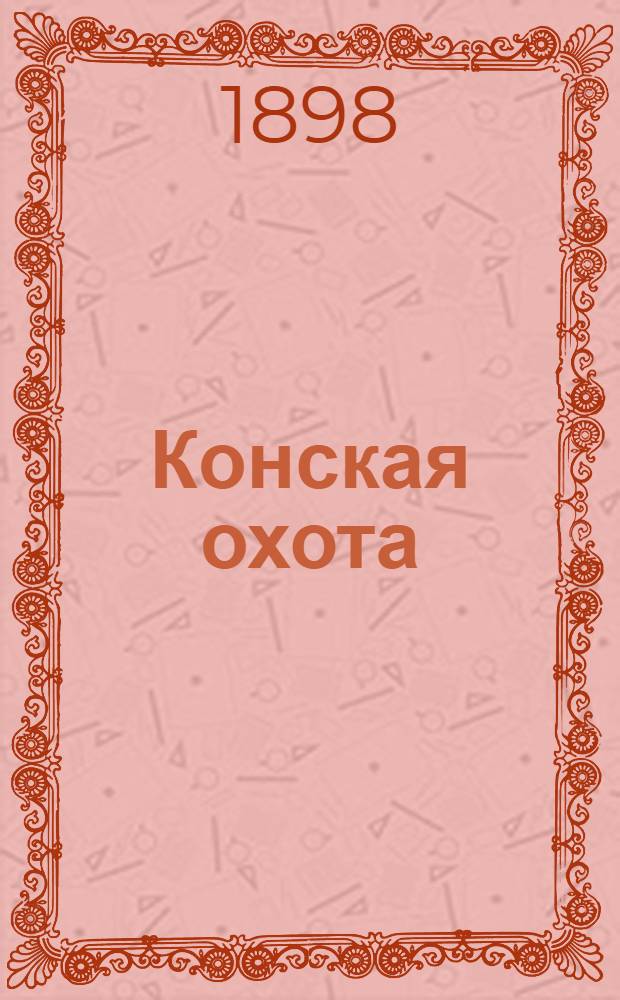 Конская охота : Коннозаводский, скаковой и рысистый илл. журн. Орган Тульского о-ва охотников конских испытаний. Г. 8 1898, № 33