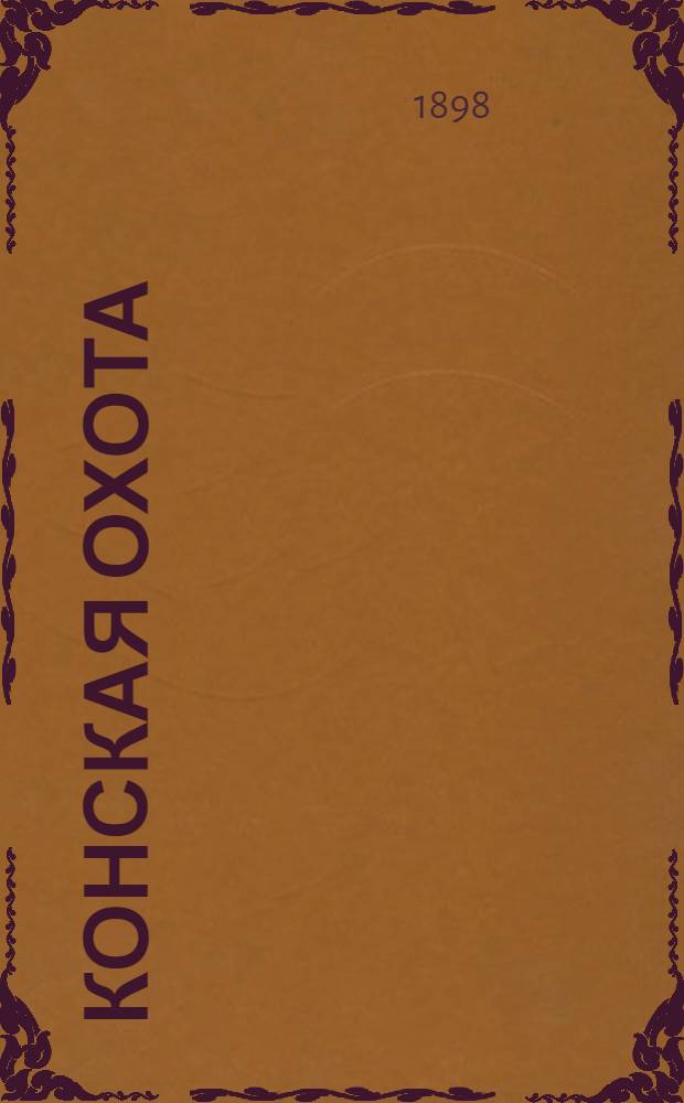 Конская охота : Коннозаводский, скаковой и рысистый илл. журн. Орган Тульского о-ва охотников конских испытаний. Г. 8 1898, № 36