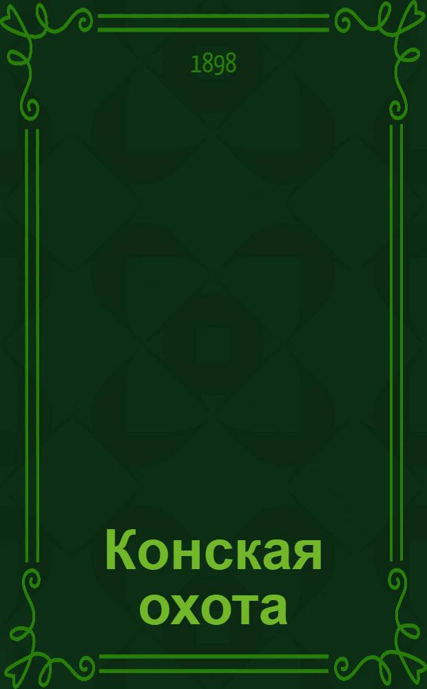 Конская охота : Коннозаводский, скаковой и рысистый илл. журн. Орган Тульского о-ва охотников конских испытаний. Г. 8 1898, № 41