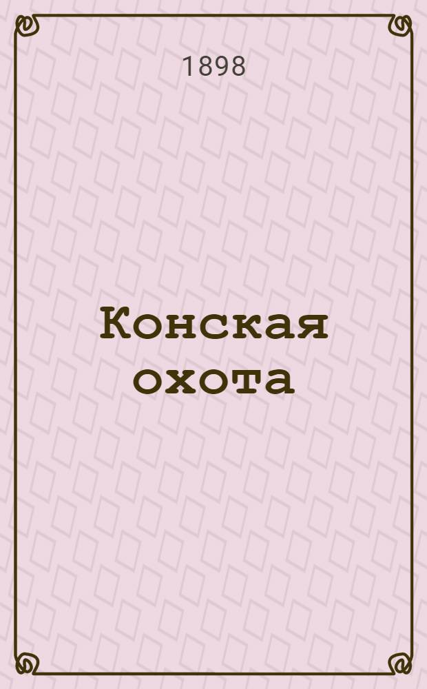 Конская охота : Коннозаводский, скаковой и рысистый илл. журн. Орган Тульского о-ва охотников конских испытаний. Г. 8 1898, № 52