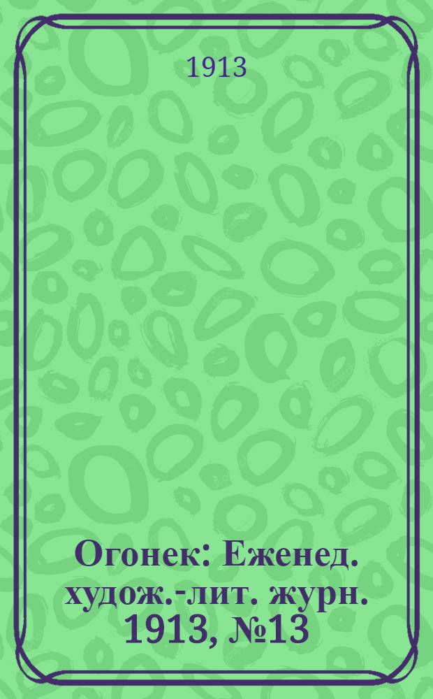Огонек : Еженед. худож.-лит. журн. 1913, № 13