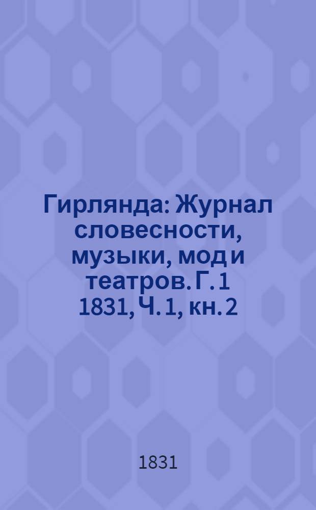Гирлянда : Журнал словесности, музыки, мод и театров. Г. 1 1831, Ч. 1, кн. 2