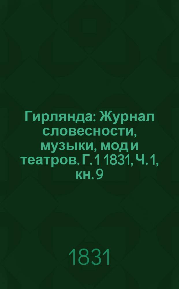 Гирлянда : Журнал словесности, музыки, мод и театров. Г. 1 1831, Ч. 1, кн. 9