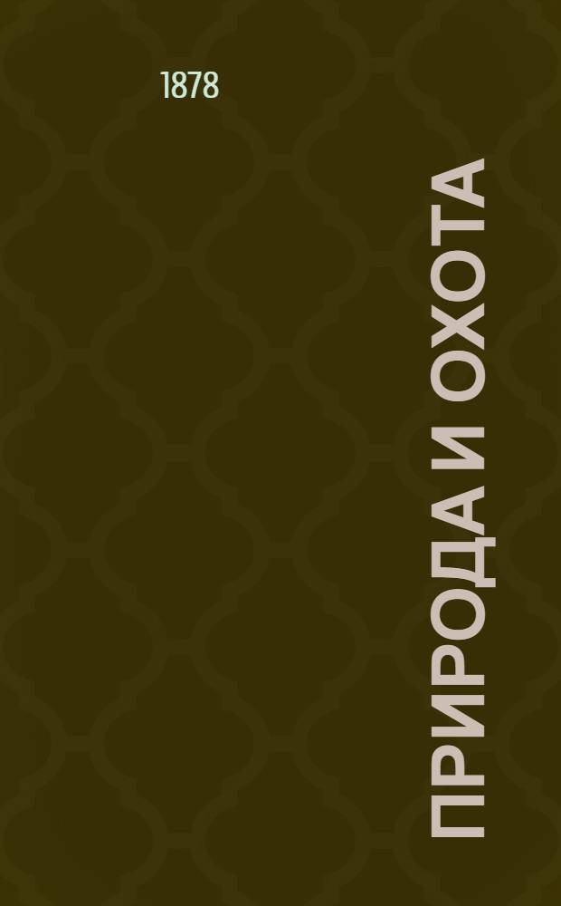 Природа и охота : Ежемес. илл. журн. Орган О-ва размножения охотничьих и промысловых животных и правильной охоты. 1878, т. 2, кн. 4