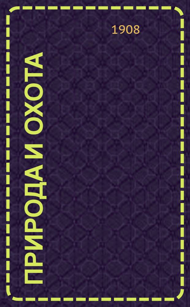 Природа и охота : Ежемес. илл. журн. Орган О-ва размножения охотничьих и промысловых животных и правильной охоты. 1908, кн. 10