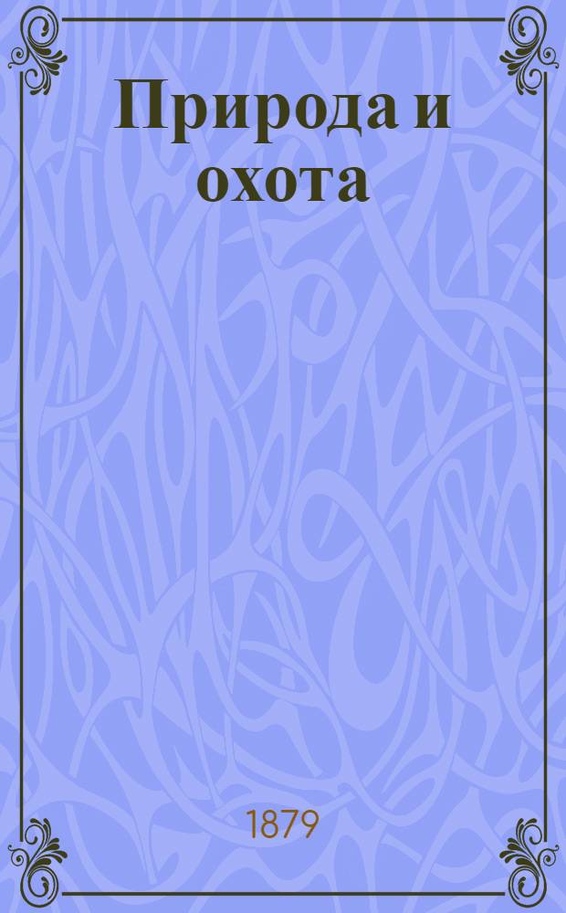Природа и охота : Ежемес. илл. журн. Орган О-ва размножения охотничьих и промысловых животных и правильной охоты. 1879, т. 1, кн. 2