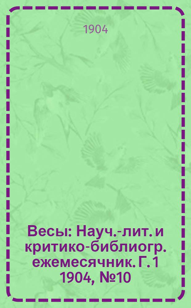 Весы : Науч.-лит. и критико-библиогр. ежемесячник. [Г. 1] 1904, № 10