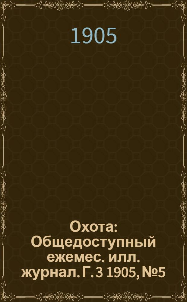 Охота : Общедоступный ежемес. илл. журнал. Г. 3 1905, № 5