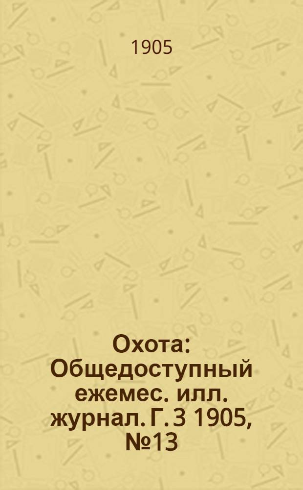 Охота : Общедоступный ежемес. илл. журнал. Г. 3 1905, № 13