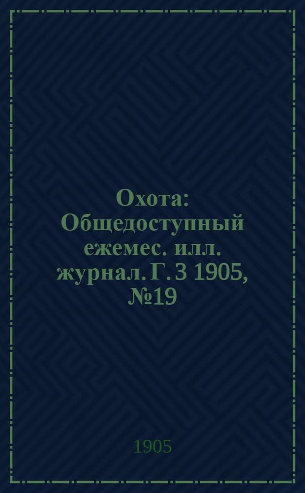 Охота : Общедоступный ежемес. илл. журнал. Г. 3 1905, № 19