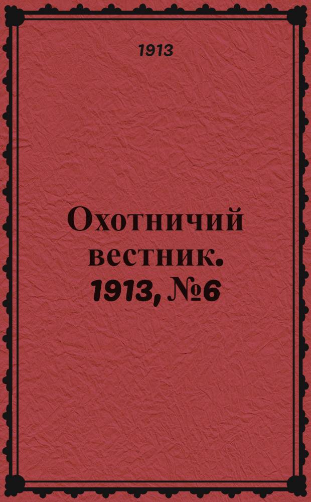 Охотничий вестник. 1913, № 6