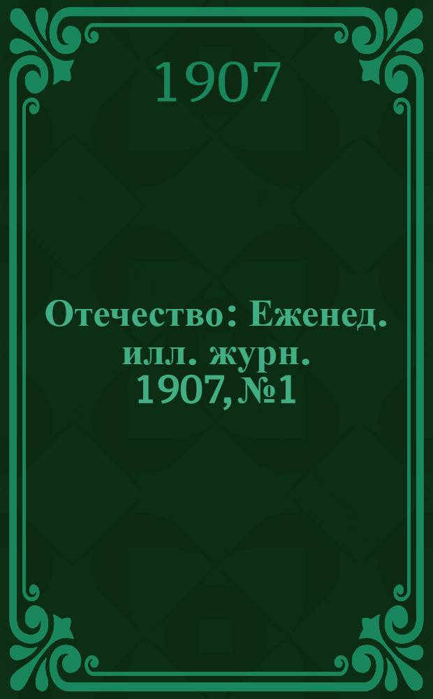 Отечество : Еженед. илл. журн. 1907, № 1