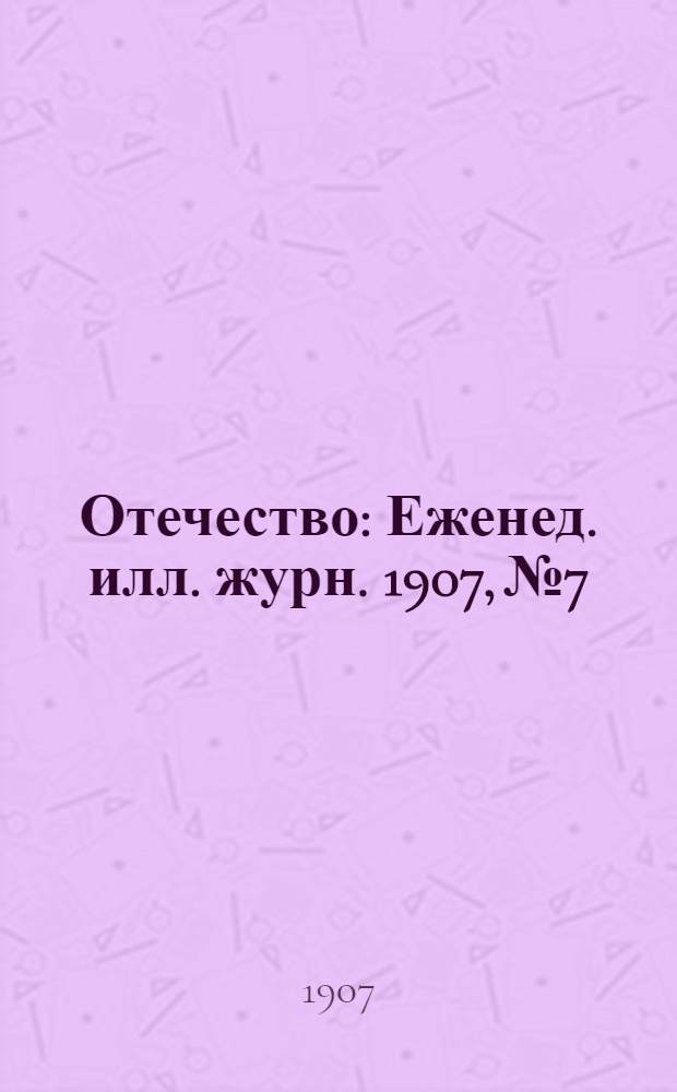 Отечество : Еженед. илл. журн. 1907, № 7