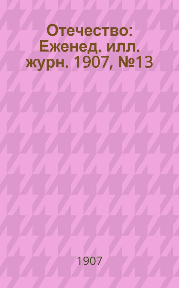 Отечество : Еженед. илл. журн. 1907, № 13