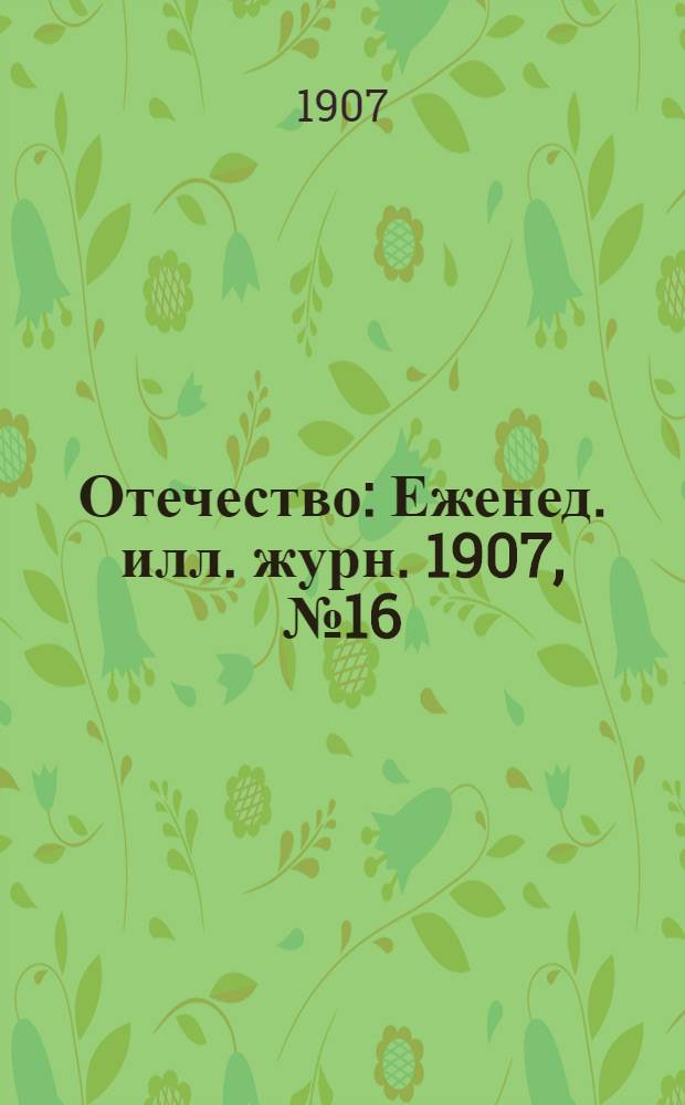 Отечество : Еженед. илл. журн. 1907, № 16
