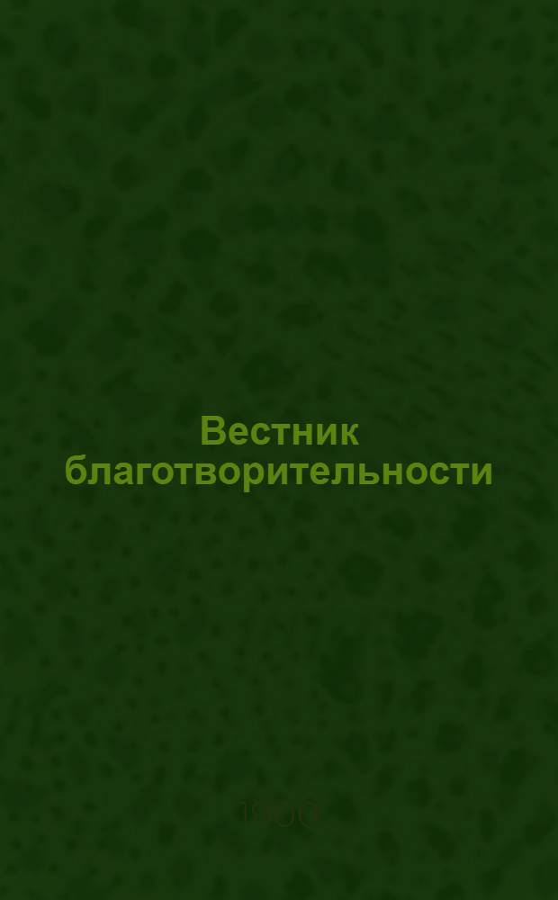 Вестник благотворительности : Журн., посвящ. всем вопросам, относящимся до благотворительности и обществ. призрения Орган Ведомства детск. приютов. Г. 4 1900, № 5