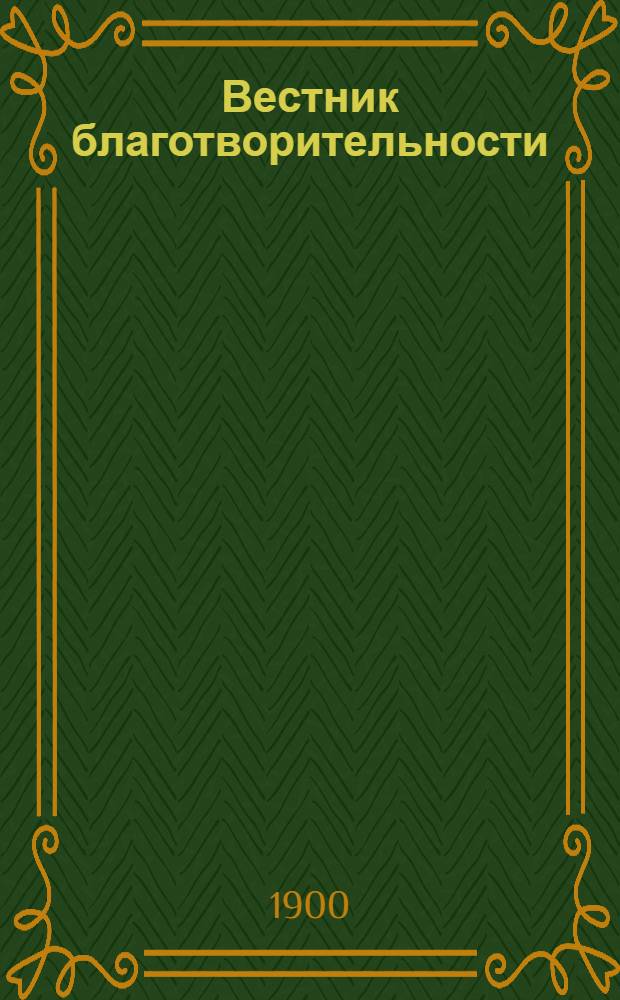Вестник благотворительности : Журн., посвящ. всем вопросам, относящимся до благотворительности и обществ. призрения Орган Ведомства детск. приютов. Г. 4 1900, № 12