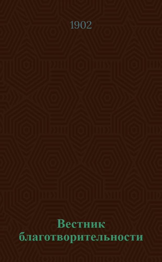 Вестник благотворительности : Журн., посвящ. всем вопросам, относящимся до благотворительности и обществ. призрения Орган Ведомства детск. приютов. Г. 6 1902, № 1