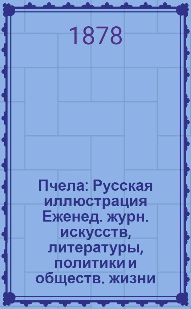 Пчела : Русская иллюстрация Еженед. журн. искусств, литературы, политики и обществ. жизни. Т. 4, № 8