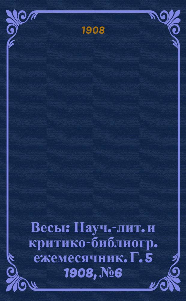 Весы : Науч.-лит. и критико-библиогр. ежемесячник. Г. 5 1908, № 6
