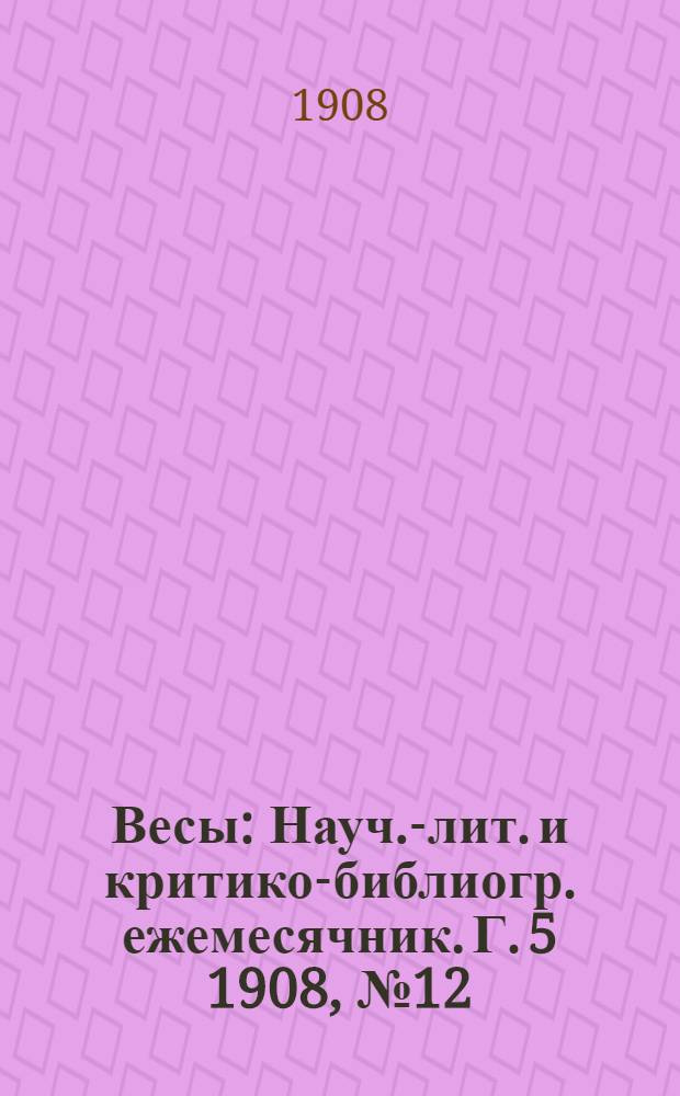 Весы : Науч.-лит. и критико-библиогр. ежемесячник. Г. 5 1908, № 12
