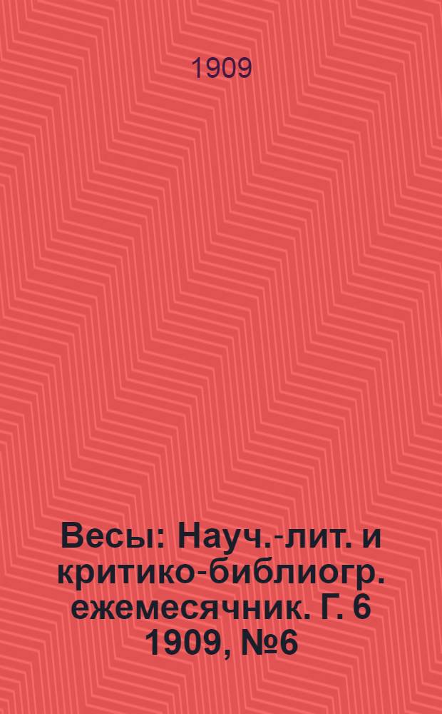 Весы : Науч.-лит. и критико-библиогр. ежемесячник. Г. 6 1909, № 6