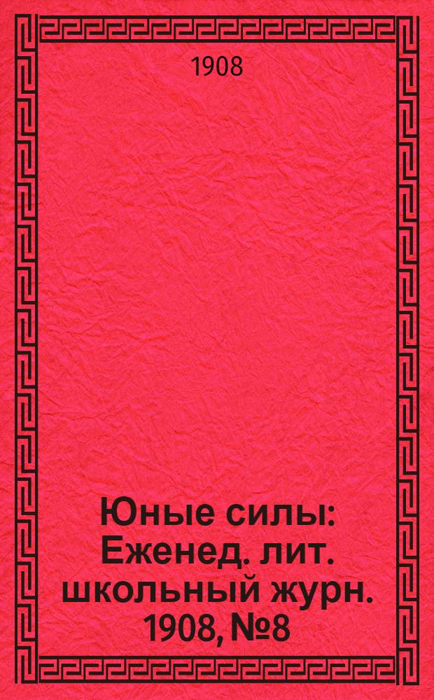 Юные силы : Еженед. лит. школьный журн. 1908, № 8