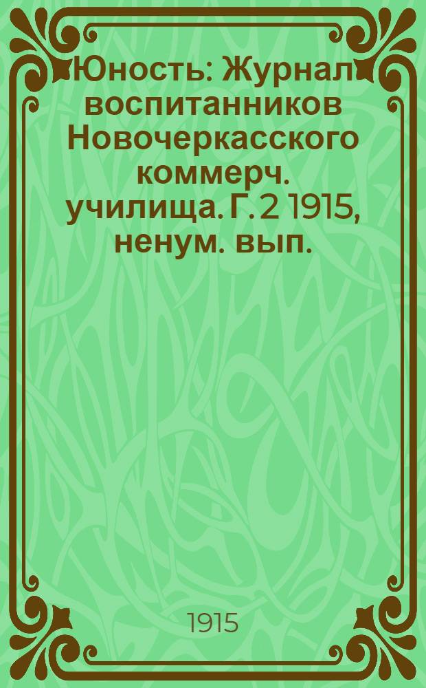Юность : Журнал воспитанников Новочеркасского коммерч. училища. [Г. 2] 1915, ненум. вып.