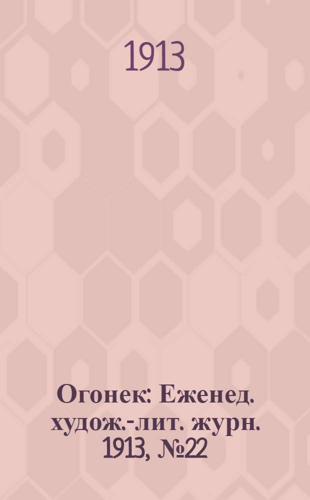 Огонек : Еженед. худож.-лит. журн. 1913, № 22