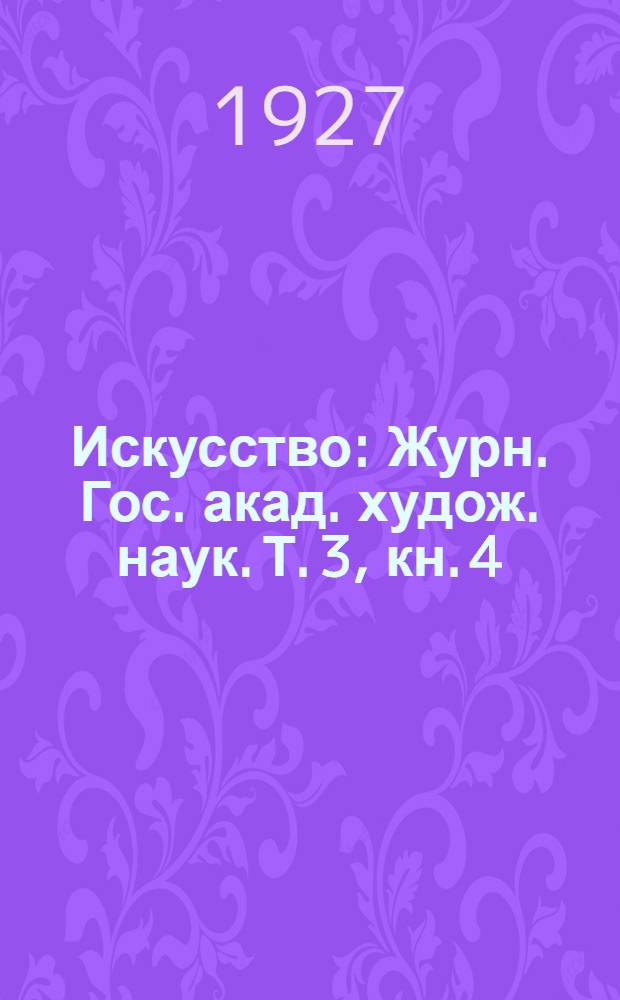 Искусство : Журн. Гос. акад. худож. наук. Т. 3, кн. 4