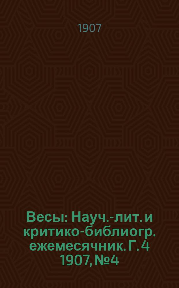 Весы : Науч.-лит. и критико-библиогр. ежемесячник. Г. 4 1907, № 4