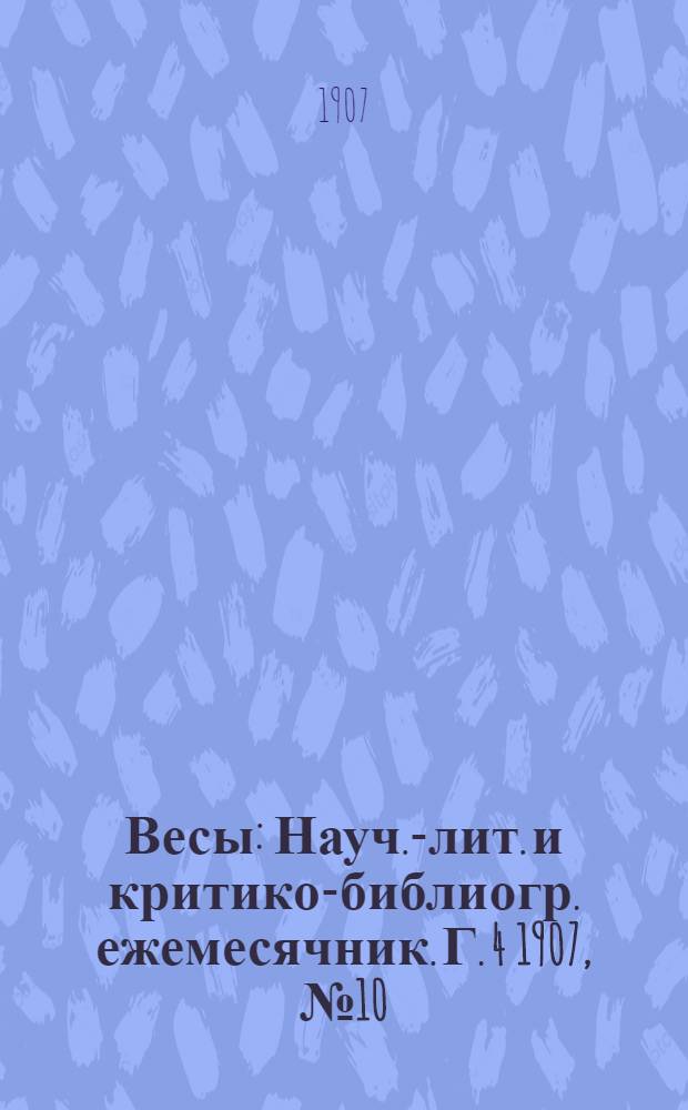 Весы : Науч.-лит. и критико-библиогр. ежемесячник. Г. 4 1907, № 10