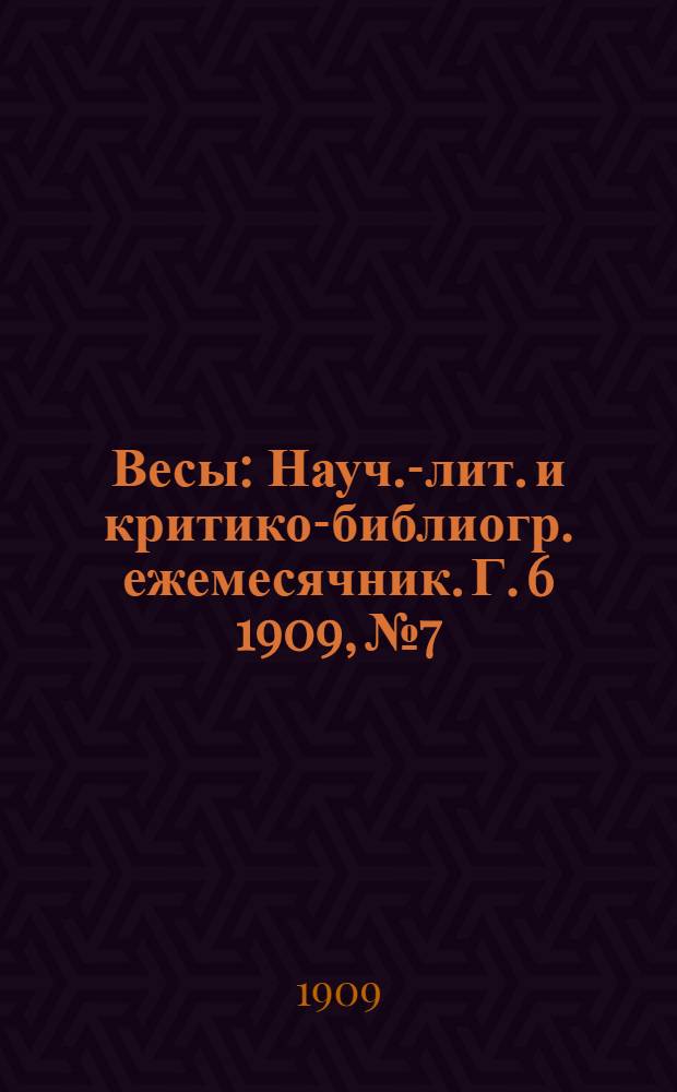 Весы : Науч.-лит. и критико-библиогр. ежемесячник. Г. 6 1909, № 7