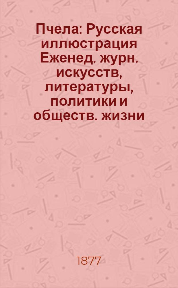 Пчела : Русская иллюстрация Еженед. журн. искусств, литературы, политики и обществ. жизни. Т. 3, № 6